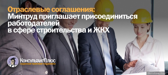 Отраслевые соглашения: Минтруд приглашает присоединиться работодателей в сфере строительства и ЖКХ